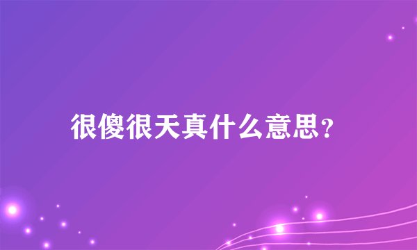 很傻很天真什么意思？