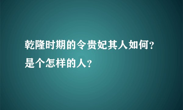 乾隆时期的令贵妃其人如何？是个怎样的人？