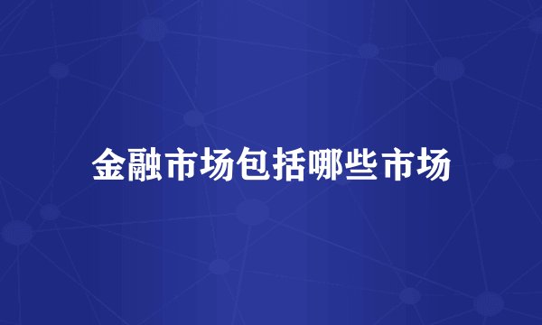 金融市场包括哪些市场