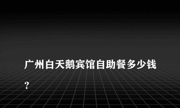 
广州白天鹅宾馆自助餐多少钱？

