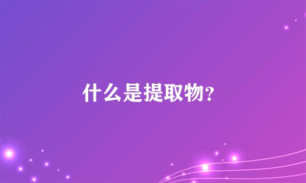 什么是提取物？