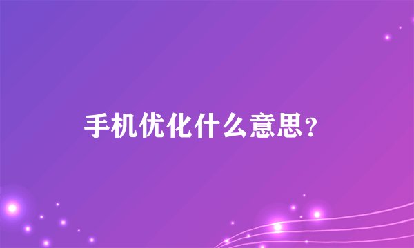 手机优化什么意思？