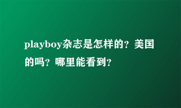 playboy杂志是怎样的？美国的吗？哪里能看到？