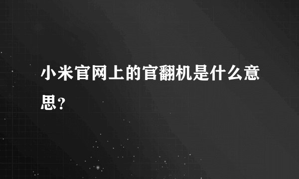 小米官网上的官翻机是什么意思？