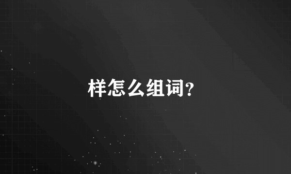 样怎么组词？