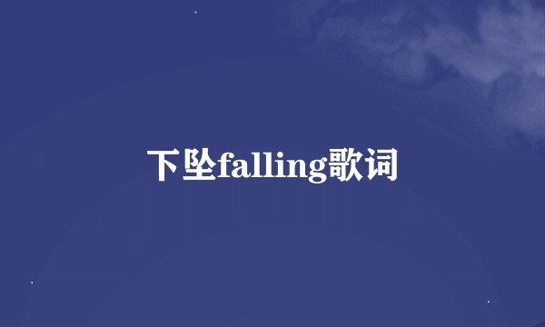 下坠falling歌词