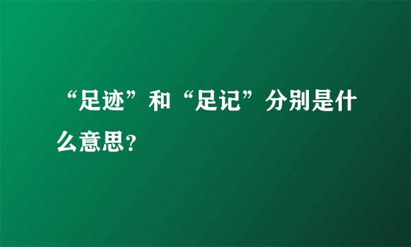 “足迹”和“足记”分别是什么意思？