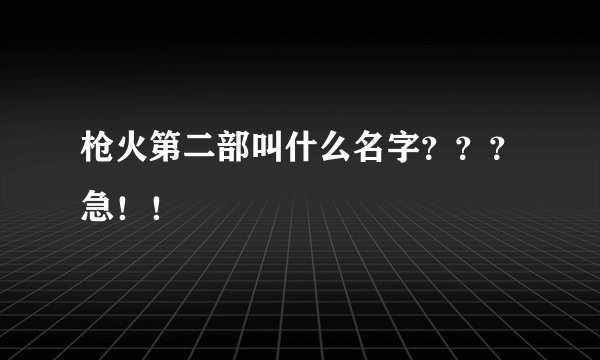 枪火第二部叫什么名字？？？急！！