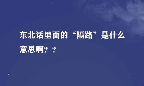东北话里面的“隔路”是什么意思啊？？