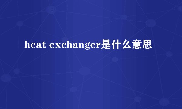 heat exchanger是什么意思