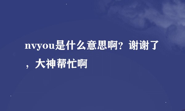nvyou是什么意思啊？谢谢了，大神帮忙啊