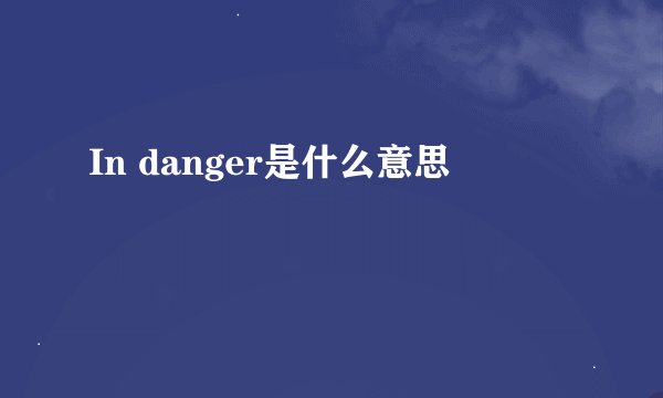In danger是什么意思