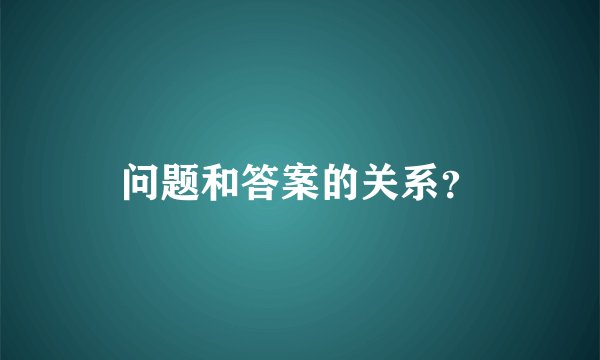 问题和答案的关系？