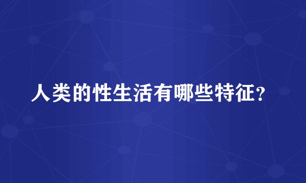 人类的性生活有哪些特征？