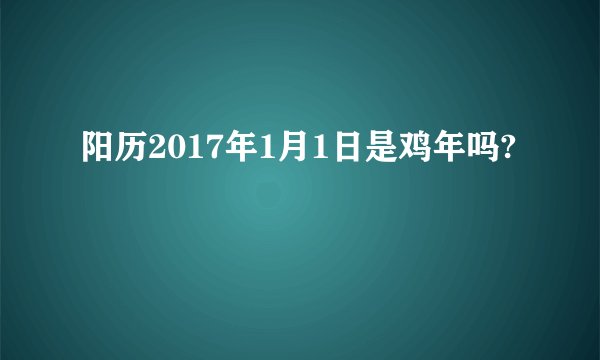 阳历2017年1月1日是鸡年吗?