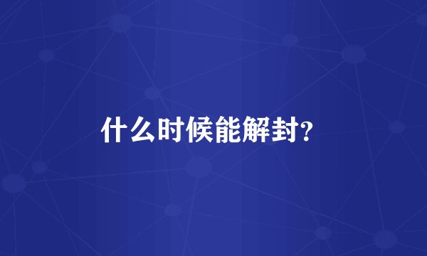 什么时候能解封？