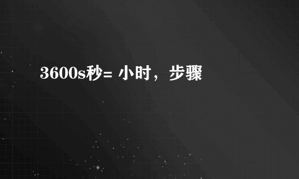 3600s秒= 小时，步骤