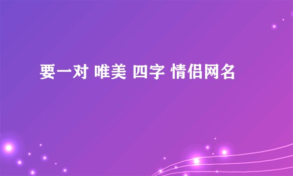 要一对 唯美 四字 情侣网名