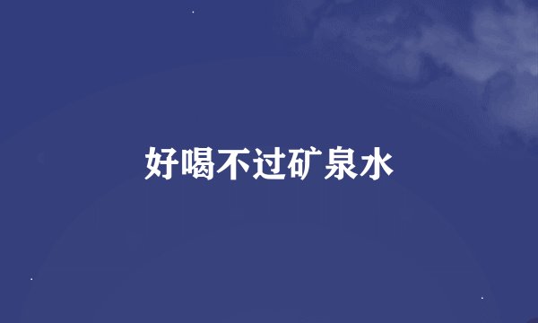 好喝不过矿泉水