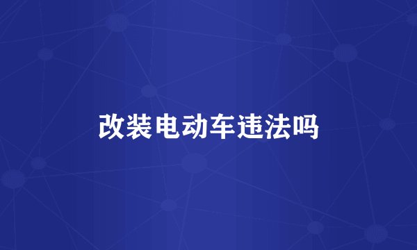 改装电动车违法吗