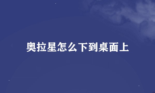 奥拉星怎么下到桌面上
