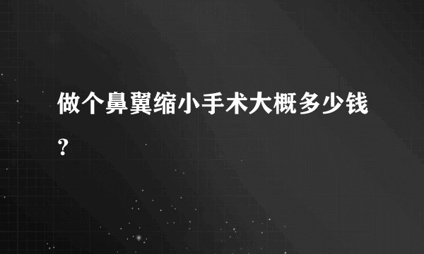 做个鼻翼缩小手术大概多少钱？