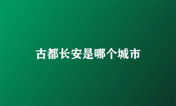 古都长安是哪个城市