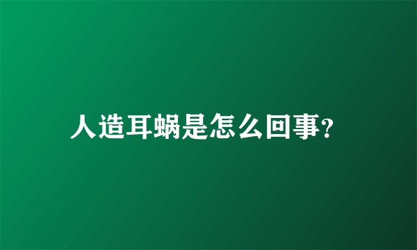 人造耳蜗是怎么回事？