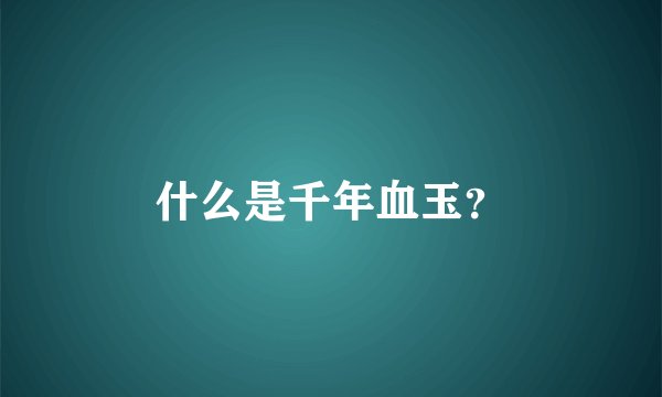 什么是千年血玉？