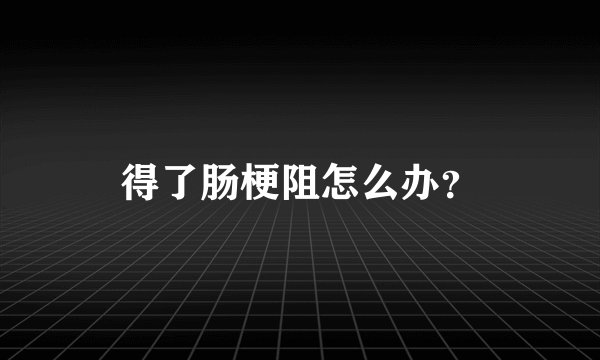 得了肠梗阻怎么办？