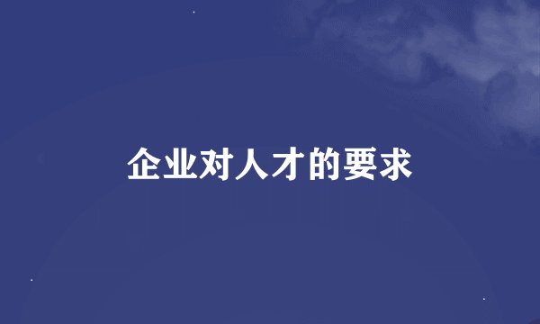 企业对人才的要求