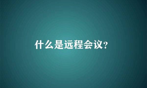 什么是远程会议？