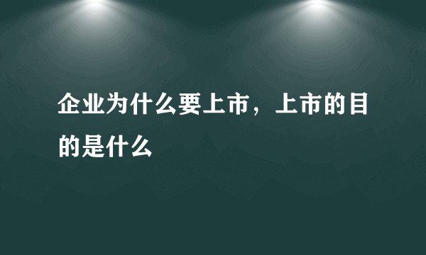 企业为什么要上市，上市的目的是什么