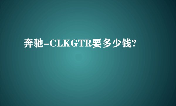 奔驰-CLKGTR要多少钱?