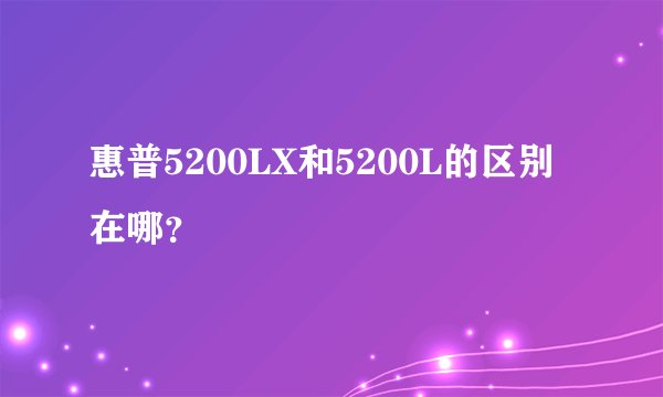 惠普5200LX和5200L的区别在哪？