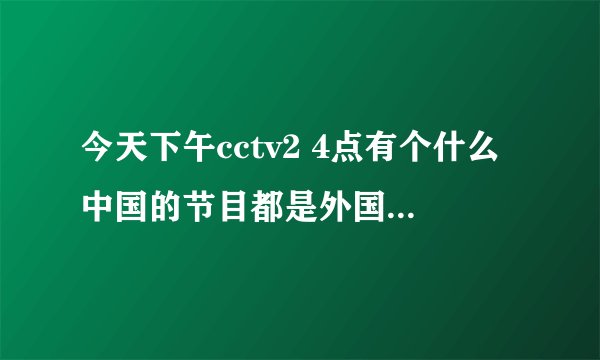 今天下午cctv2 4点有个什么中国的节目都是外国人在中国 叫什么