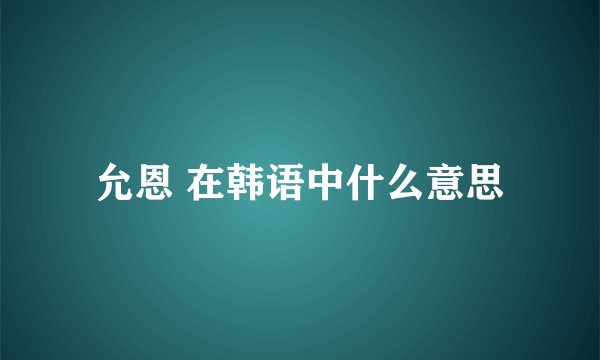 允恩 在韩语中什么意思