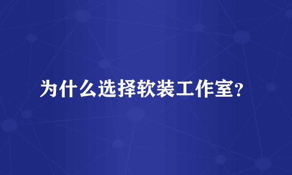 为什么选择软装工作室？