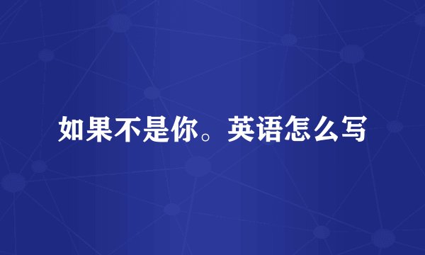 如果不是你。英语怎么写