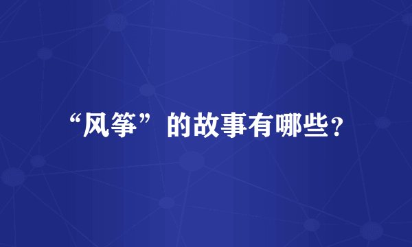 “风筝”的故事有哪些？