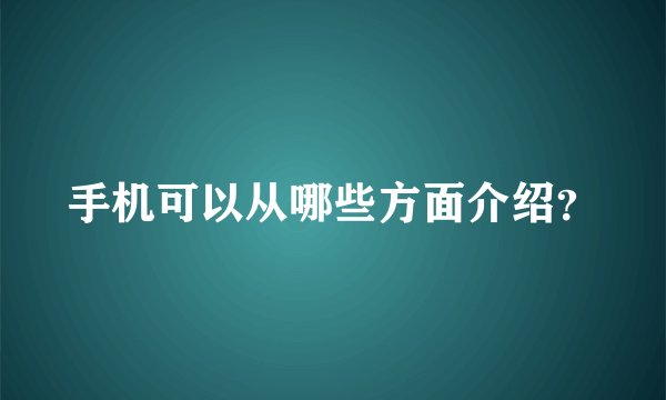 手机可以从哪些方面介绍？