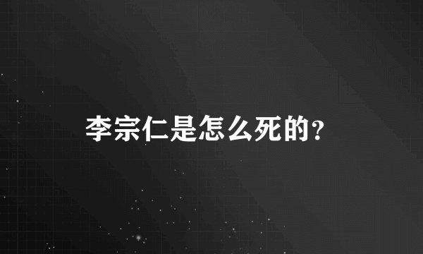李宗仁是怎么死的？