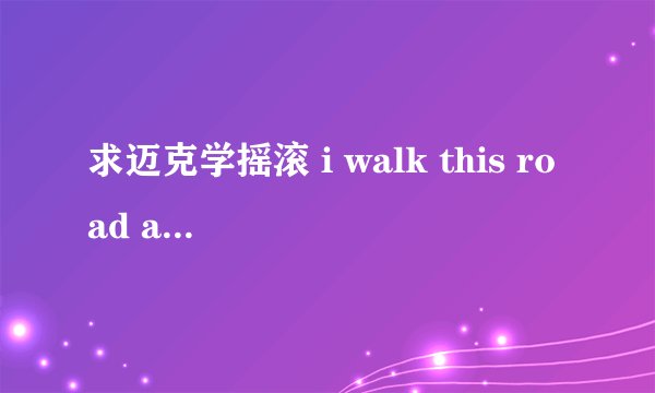 求迈克学摇滚 i walk this road alone中文翻译