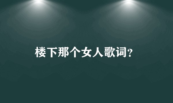 楼下那个女人歌词？