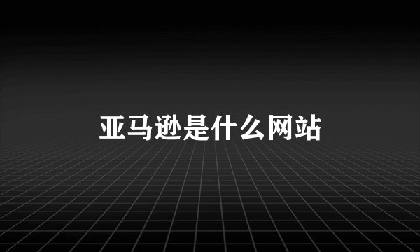 亚马逊是什么网站