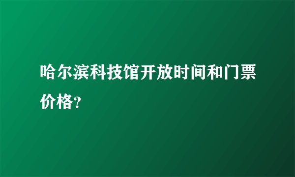 哈尔滨科技馆开放时间和门票价格？