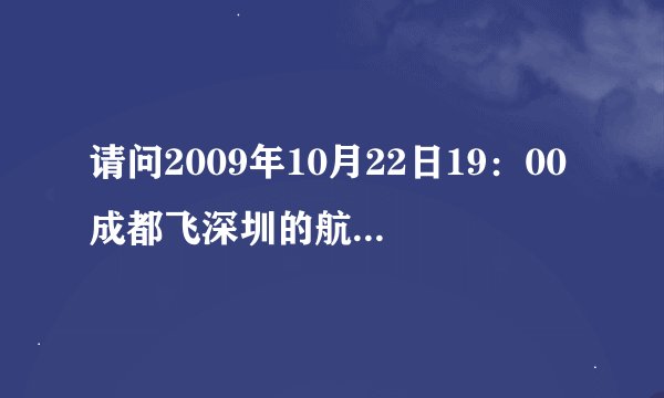 请问2009年10月22日19：00成都飞深圳的航班号是多少？急！！！