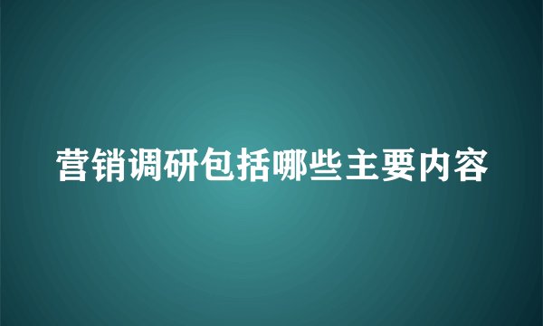 营销调研包括哪些主要内容