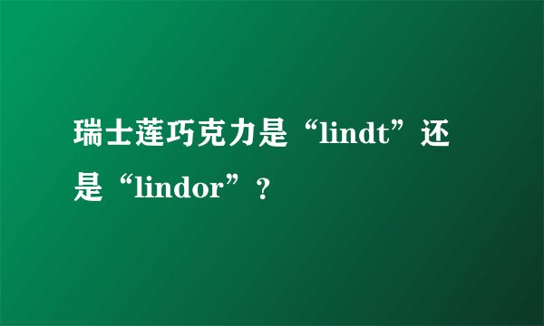 瑞士莲巧克力是“lindt”还是“lindor”?