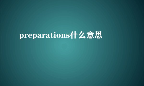 preparations什么意思